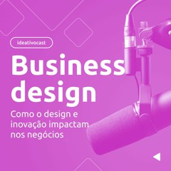 Business design: como o design e inovação impactam nos negócios