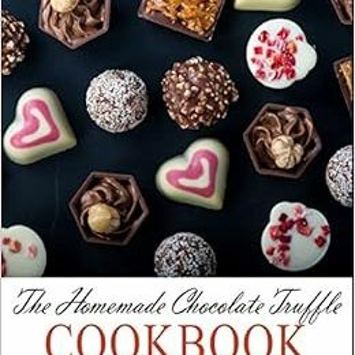 [Read] PDF 📖 The Homemade Chocolate Truffle Cookbook: Delicious and Easy Truffle Rec