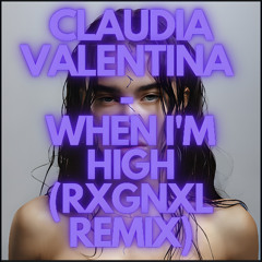 CLAUDIA VALENTINA - WHEN I'M HIGH (RXGNXL REMIX)