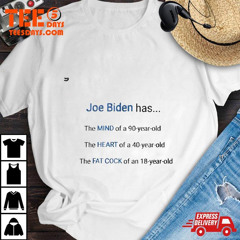 Joe Biden Has The Mind Of A 90-year-old The Heart Of A 40-year-old The Fat Cock Of An 18-year-old T-Shirt