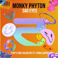 Monky Phyton - Sad Eyes (TTDP's True Color edit ft. Cyndi Lauper)