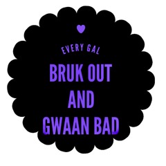 Every Gal Bruk Out And Gwaan Bad [Super Lit]