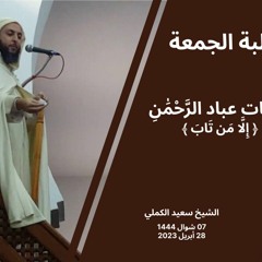 الشيخ سعيد الكملي - خطبة الجمعة : صفات عباد الرَّحْمَٰنِ : إِلَّا مَن تَابَ (التوبة)