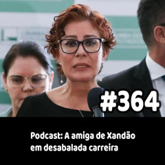 364 - Podcast: A amiga de Xandão em desabalada carreira