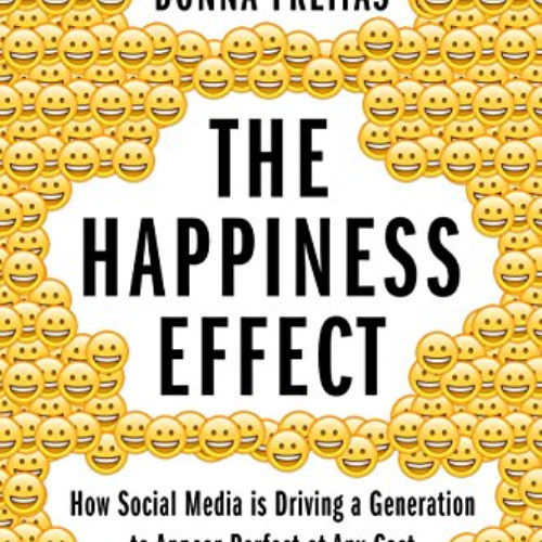 Get EBOOK ✉️ The Happiness Effect: How Social Media is Driving a Generation to Appear