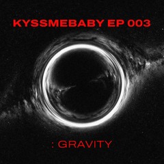KYSSMEBABY EP 003 : GRAVITY