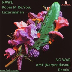 NAWE Robin M, Re.You, Lazarusman X NO WAR AME (Karyendasoul Remix) KARKÂDÉ Mashup