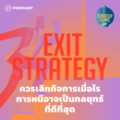 Strategy Clinic EP.3 Exit Strategy ควรเลิกกิจการเมื่อไร การหนีอาจเป็นกลยุทธ์ที่ดีที่สุด