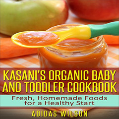 [FREE] EPUB 📙 Kasani's Organic Baby and Toddler CookBook: Fresh, Homemade Foods for