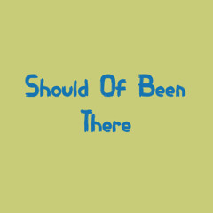 Should Of Been There