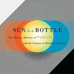 [Get] [KINDLE PDF EBOOK EPUB] Sun in a Bottle: The Strange History of Fusion and the Science of Wish
