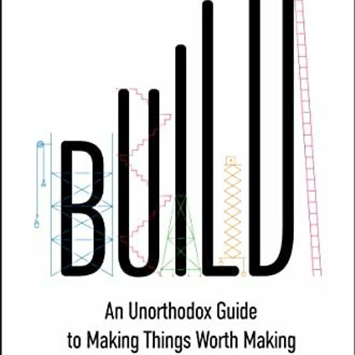 Read [PDF EBOOK EPUB KINDLE] Build: An Unorthodox Guide to Making Things Worth Making