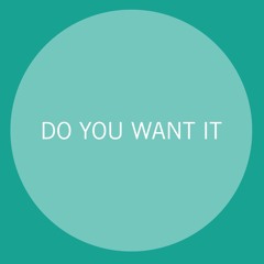 Do You Want It