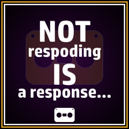 37. Not Responding Is A Response