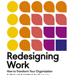 READ PDF 🗃️ Redesigning Work: How to Transform Your Organization and Make Hybrid Wor