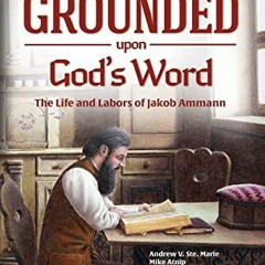 [PDF] Read Grounded Upon God's Word: The Life and Labors of Jakob Ammann (Cross Bearers) by  Andrew