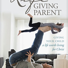 Access KINDLE 🖊️ The Lifegiving Parent: Giving Your Child a Life Worth Living for Ch