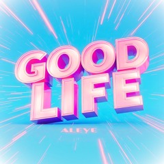 GOOD LIFE [ALEYE]
