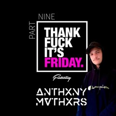 THANK FUCK ITS FRIDAY pt 9 // FT ANTHXNY MVTHXRS