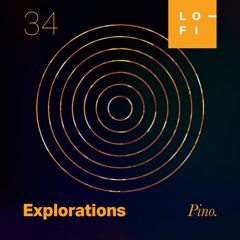 PINO. LO-FI Presents Explorations 34