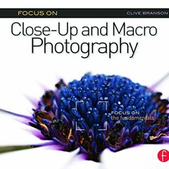 [READ] EBOOK 📘 Focus On Close-Up and Macro Photography: Focus on the Fundamentals (T