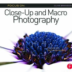 View [PDF EBOOK EPUB KINDLE] Focus On Close-Up and Macro Photography: Focus on the Fundamentals (The