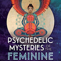 ACCESS EPUB 🗂️ Psychedelic Mysteries of the Feminine: Creativity, Ecstasy, and Heali