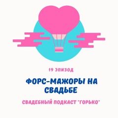 Форс - мажоры на свадьбе. Эпизод 19. Сезон 1. Свадебный подкаст Горько