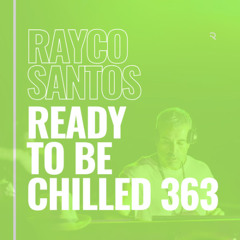 READY To Be CHILLED Podcast 363 mixed by Rayco Santos