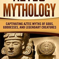 Read PDF EBOOK EPUB KINDLE Aztec Mythology: Captivating Aztec Myths of Gods, Goddesse