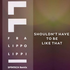 Fra Lippo Lippi - Shouldn't Have To Be Like That (SPiNTECH Remix)
