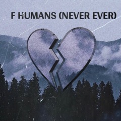 F HUMANS (NEVER EVER)
