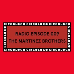 Circoloco Radio 009 - The Martinez Brothers