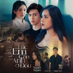 LÚC EM CẦN ANH Ở ĐÂU - NGÂN NGÂN X HUỲNH VĂN