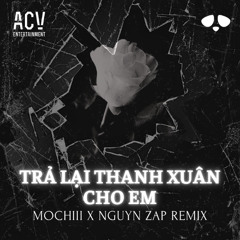 Trả lại thanh xuân cho em - Mochiii x Nguyn Zap Remix