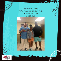Episode 355 - “I’m black from the waist up” ft Cordell