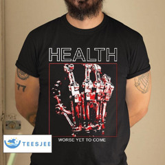 Health Worse Yet To Come Shirt