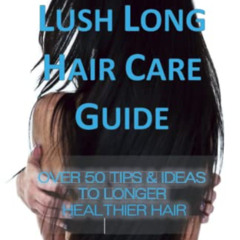 [FREE] PDF 📔 The Lush Long Hair Care Guide: Over 50 Tips and Ideas to longer, health