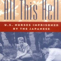Access EBOOK 🗸 All This Hell: U.S. Nurses Imprisoned by the Japanese by  Evelyn M. M