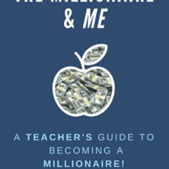 [GET] KINDLE 📒 The Millionaire & ME: A Teacher's Guide To Becoming A Millionaire by