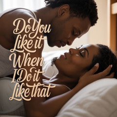 Do You Like It When I Do It Like That