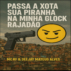 PASSA A XOTA SUA PIRANHA NA MINHA GLOCK RAJADÃO - [ MC KF & DEEJAY MATEUS ALVES ]