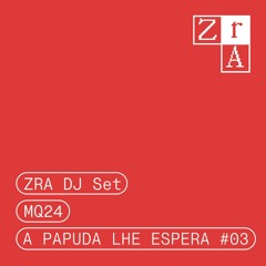 ZRA DJ Set | MQ24 | A Papuda Lhe Espera #03