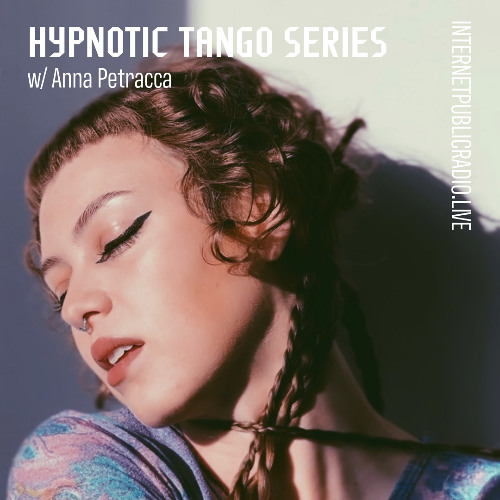 Hypnotic Tango Series w/Anna Petracca // Internet Public Radio Residency (May 25)