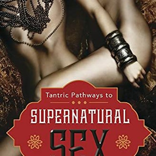 ACCESS KINDLE 📩 Tantric Pathways to Supernatural Sex: A Groundbreaking Look at the C