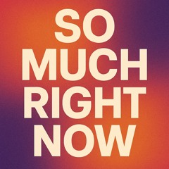 So Much Right Now