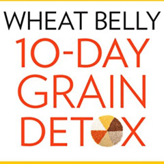 ACCESS PDF 📭 Wheat Belly 10-Day Grain Detox: Reprogram Your Body for Rapid Weight Lo