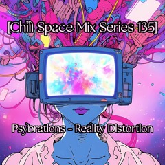 [Chill Space Mix Series 135] Psybrations - Reality Distortion