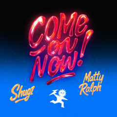 Shugz x Matty Ralph -  Come On Now! [OUT NOW!]