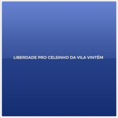 LIBERDADE PRO CELSINHO DA VILA VINTÉM